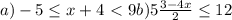 a)-5\leq x+4\ \textless \ 9 b) 5\frac{3 - 4x}{2} \leq 12