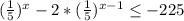 (\frac{1}{5})^{x}-2*(\frac{1}{5})^{x-1}\leq -225