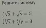 не могу понять как правильно решить систему √x + √y = 5 √ 4 степени из x + √ 4 степени из y = 3