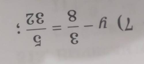 Решите уравнение:y-3/8=5/32​