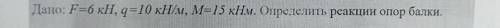 Статика Задача: определить опорные реакции балки на двух опорах по данным F=6 кн М=15кн*м q=10 кн/м