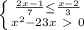 \left \{ {{\frac{2x-1}{7}\leq \frac{x-2}{3}} \atop {x^{2}-23x\ \textgreater \ 0}} \right.