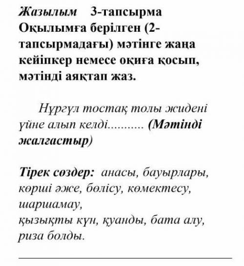 Оқылымға берілген ( 2 тапсырмадағы) мәтінге жаңа кейіпкер немесе оқиға косып,мәтінді аяқтап жаз