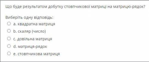 Що буде результатом добутку стовпчикової матриці на матрицю-рядок?