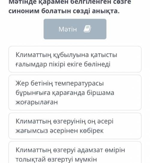 Мәтінде қарамен белгіленген сөзге синоним болатын сөзді анықта. Климаттың құбылуына қатысты ғалымдар