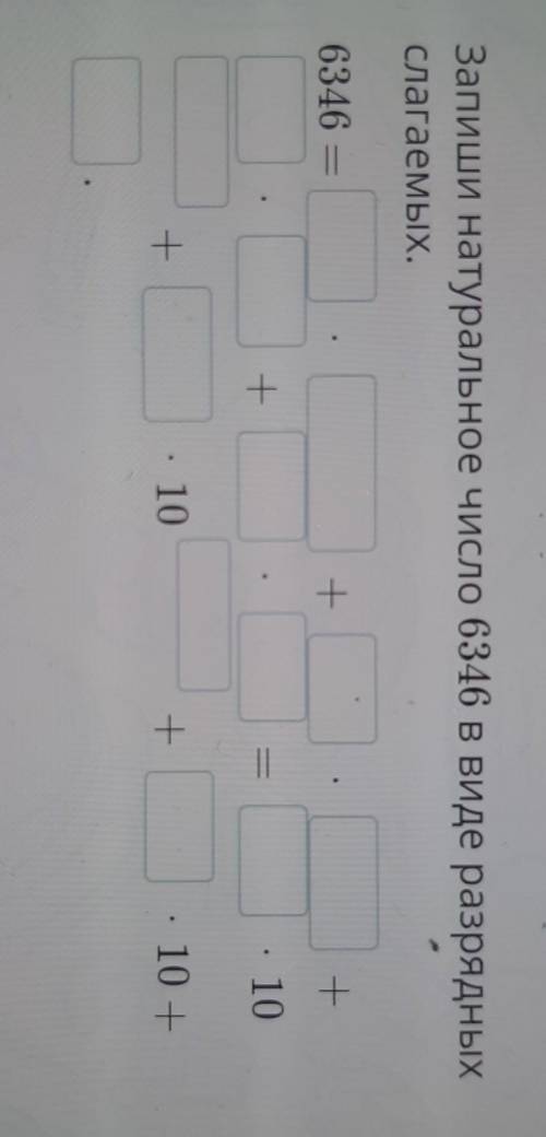 Запиши натуральное число 6346 в виде разрядных Слагаемых.6346 —+++. 10+. 10+- 10 +​