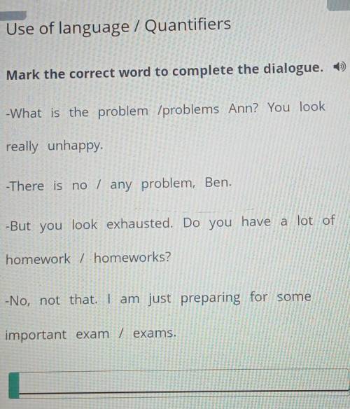 Mark the correct word to complete the dialogue. ) -What is the problem /problems Ann? You lookreally