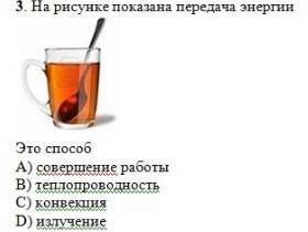 На рисунке показана передача энергии, это совершения работы, 2)теплопроводностью,3) конвекция,4) изл