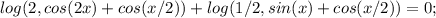 log(2, cos(2x)+cos(x/2))+log(1/2, sin(x)+cos(x/2))=0;