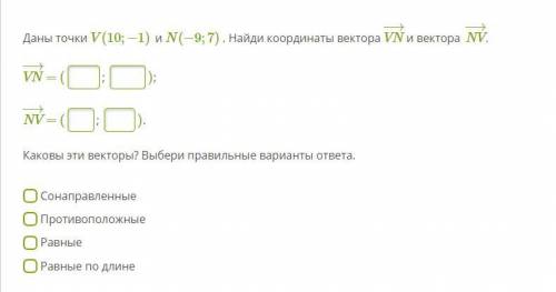 Даны точки V(10;−1) и N(−9;7) . Найди координаты вектора VN−→ и вектора NV−→. VN−→ = NV−→ =