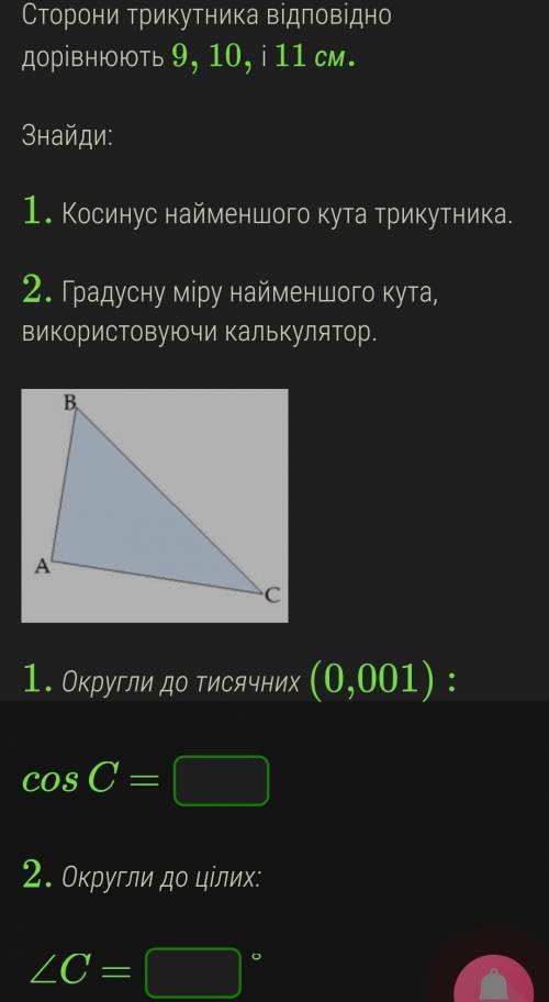 Сторони трикутника відповідно дорівнюють 9, 10, і 11 см.  Знайди: 1. Косинус найменшого кута трикутн