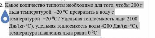 2. Какое количество теплоты необходимо для того, чтобы 200 г льда температурой –20 0С превратить в в