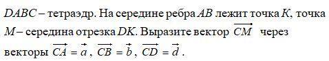 тетраэдр. На середине ребра AB лежит точка K, точка М - середина отрезка DK. Выразите вектор CM чере