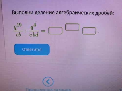 Выполни деление алгебраических дробей: q^19/cb:q^4/cbd=