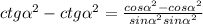 ctg\alpha ^{2} -ctg\alpha ^{2} =\frac{cos\alpha^{2}-cos\alpha ^{2} }{sin\alpha^{2}sin\alpha ^{2} }