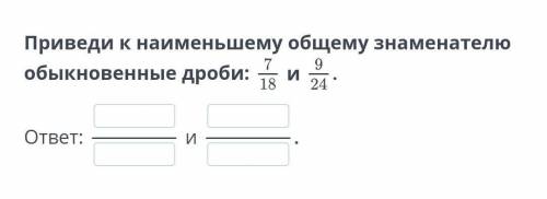 Найдите общий знаминатель 7/18 и 9/24​