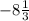 - 8 \frac{1}{3}