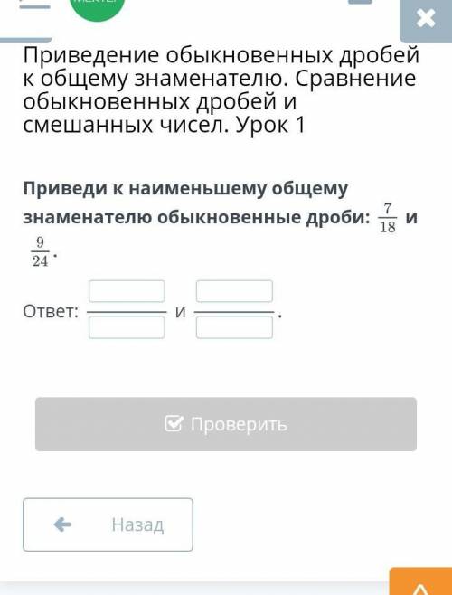 Приведи к наименьшему общему знаменателю обыкновенные дроби:7/18 и 9/24​