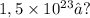 1,5 \times 10 ^{23}—?