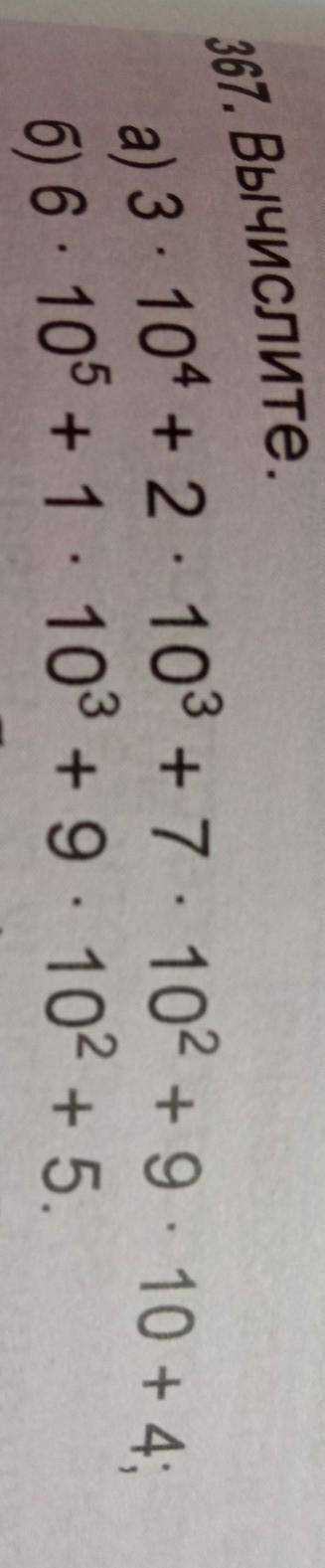 А) 3 10* + 2 103 +7 . 102 + 9 10 + 4;б) 6. 105 + 1 103 + 9. 10? +5.367. Вычислите.​