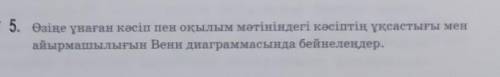 5. Өзіне ұнаған кәсіп пен окылым мәтініндегі кәсіптің ұқсастығы мен айырмашылығын Венн диаграммасынд