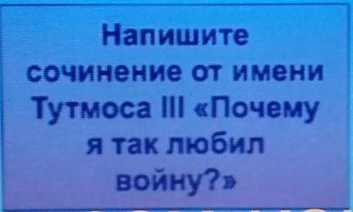 Напишите сочинение от имени Тутмоса lll почему я так любил войну?​ 10-12 приложений