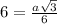 6 = \frac{a \sqrt{3} }{6}