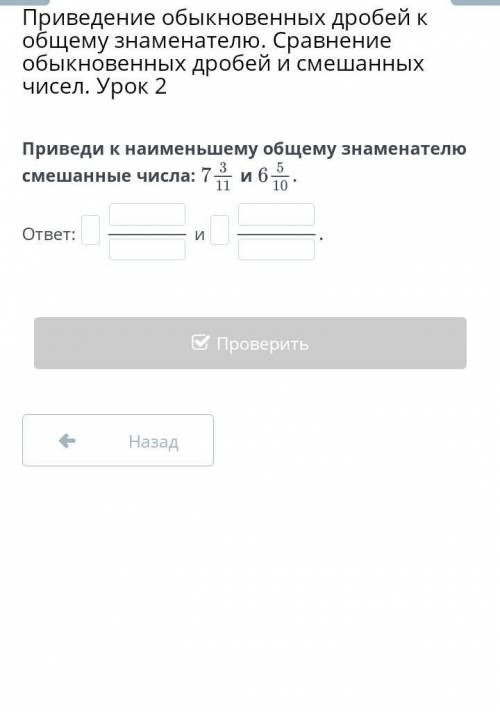 Приведи к наименьшему общему знаменателю смешанные числа: иответ:иНазадПроверить ​