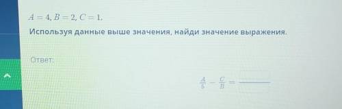 A=4,B=2,C=1. используя данные выше значения найди значение выражения.ответ:?​