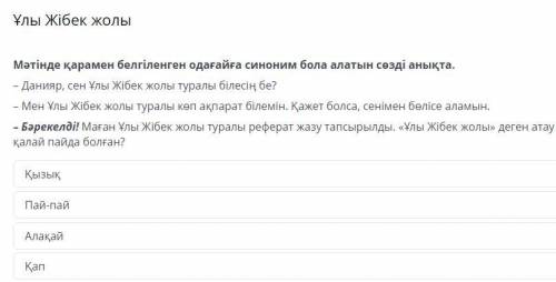 Мәтінде қарамен белгіленген одағайға синоним бола алатын сөзді анықта. – Данияр, сен Ұлы Жібек жолы