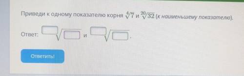 Условие задания: Приведи к одному показателю корня /7 и 20/32 (к наименьшему показателю).ответ:​