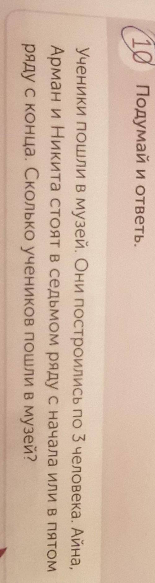 10 Подумай и ответь. Ученики пошли в музей. Они п.Арман и Никита стоят в седьряду с конца. Сколько у