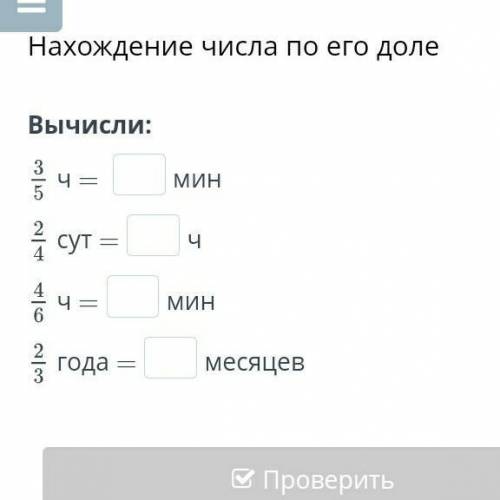 Нахождение числа по его доле Вычисли:ч = минсут =чч =мингода =месяцевНазадПроверить​