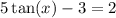 5 \tan(x) - 3 = 2