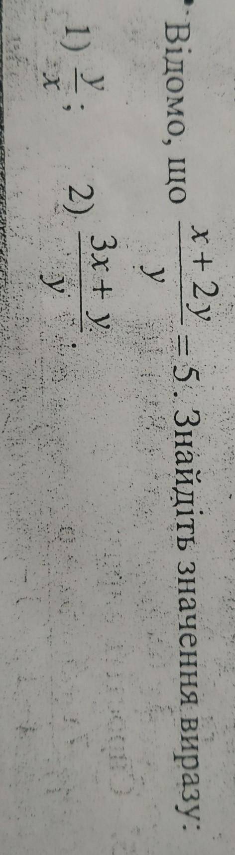 Відомо, щоx+2y/y= 5. Знайдіть значення виразу:1) y/x2) 3x+y/y ​