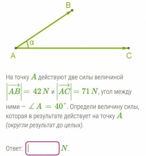 На точку A действуют две силы величиной ∣∣∣AB−→−∣∣∣=42N и ∣∣∣AC−→−∣∣∣=71N, угол между ними — ∡A=40°.