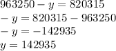 963 250 - y = 820 315\\-y = 820315 - 963250\\-y = -142935\\y = 142935