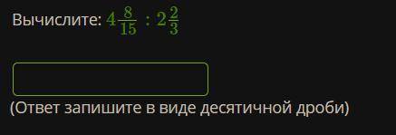 Вычислите: 4 8/15 : 2 2/3 (ответ запишите в виде десятичной дроби)