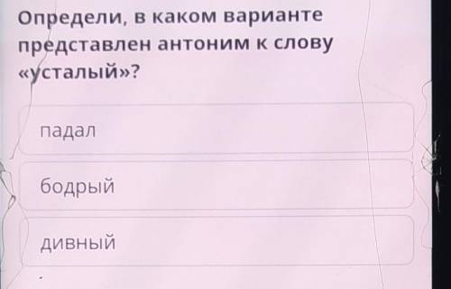 Определи, в каком варианте представлен антоним к слову«усталый»?падалбодрыйДивный​