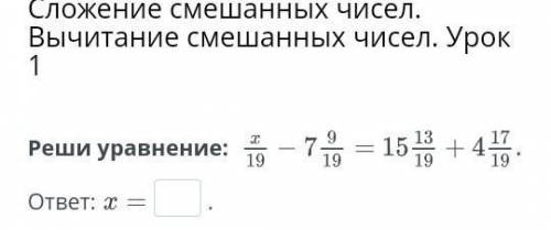 РЕШИ УРАВНЕНИЕ : x/19 - 7 9/19 = 15 13/19 + 4 17/19 ЕСЛИ МОЖНО ФОТО ИЗ БИЛИМ ЛЭНД,ЕСЛИ НЕТ ВОЗМОЖНОС