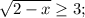 \sqrt{2-x}\geq 3;