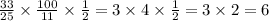 \frac{33}{25} \times \frac{100}{11} \times \frac{1}{2} = 3 \times 4 \times \frac{1}{2 } = 3 \times 2 = 6