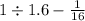 1 \div 1.6 - \frac{1}{16}