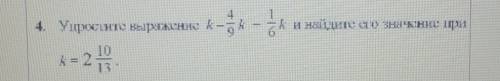 Упростить выражение к-4/9к-1/6 к и найдите его значение при к = 2 10/13 и НЕ БЕРИТЕ ЗА ОТВЕТ ПРОСТИ