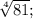 \sqrt[4]{81};