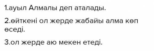 прочитайте текст приведённый ниже и выполните задание НУЖНО Біздің ауыл Алмалы деп аталады, өйткені