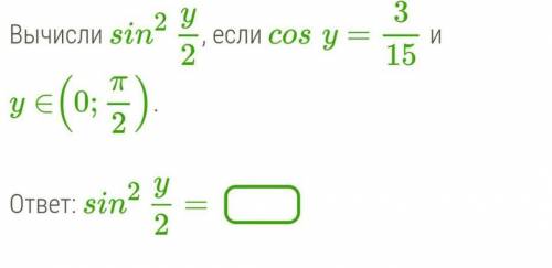 Вычисли sin2 y/2 если cosy=3/15 и y принадлежит (0;π/2)