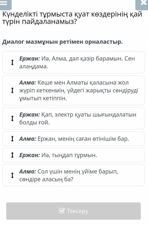 Күнделікті тұрмыста қуат көздерінің қай түрін пайдаланамыз?Диалог мазмұнын ретімен орналастыр.​