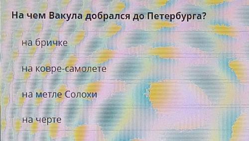 На чем Вакула добрался до Петербурга? на бричкена ковре-самолетена метле Солохина черте