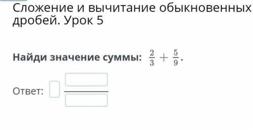 Найди назначение сумме: 2/3 + 5/9